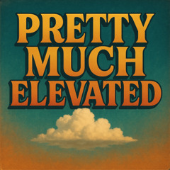 PRETTY MUCH ELEVATED (OLD UPLOAD)