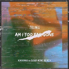 TRUNG - Am I Too Far Gone (Kyozaku & Cloud Nine Remix)