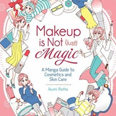 [Access] EBOOK 📭 Makeup Is Not (Just) Magic: A Manga Guide to Cosmetics and Skin Car