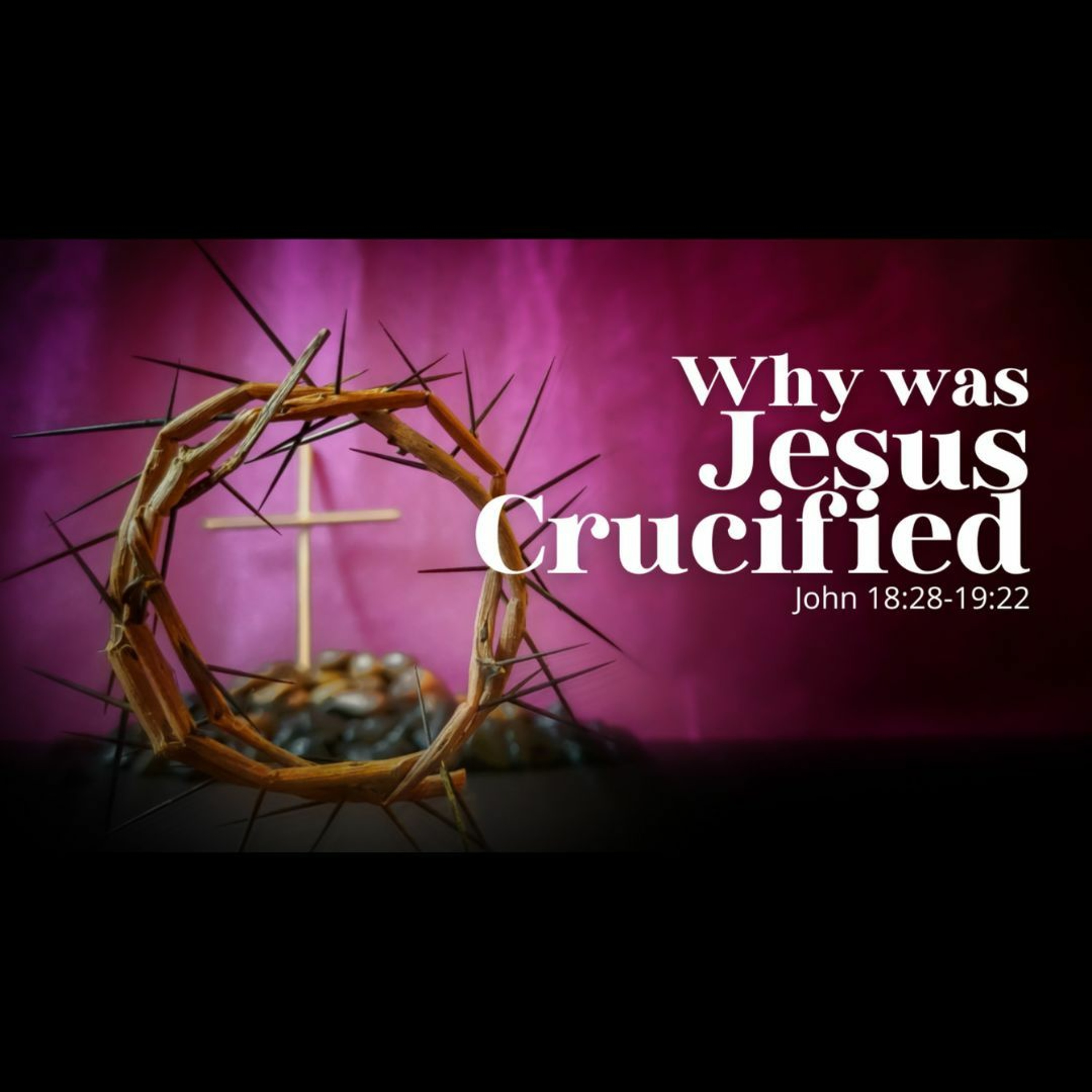 Why was Jesus Crucified (John 18:28-19:22)
