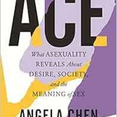 [ACCESS] [KINDLE PDF EBOOK EPUB] Ace: What Asexuality Reveals About Desire, Society, and the Meaning