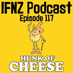 IFNZ Podcast Ep. 117 - Hunk Of Cheese