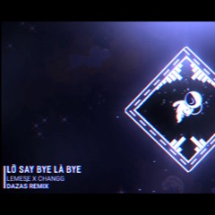 LEMESE X CHANGG | LỠ SAY BYE LÀ BYE (Dazas remix)