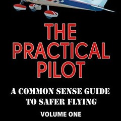 Get PDF 💞 The Practical Pilot (Volume One): A Pilot’s Common Sense Guide to Safer Fl