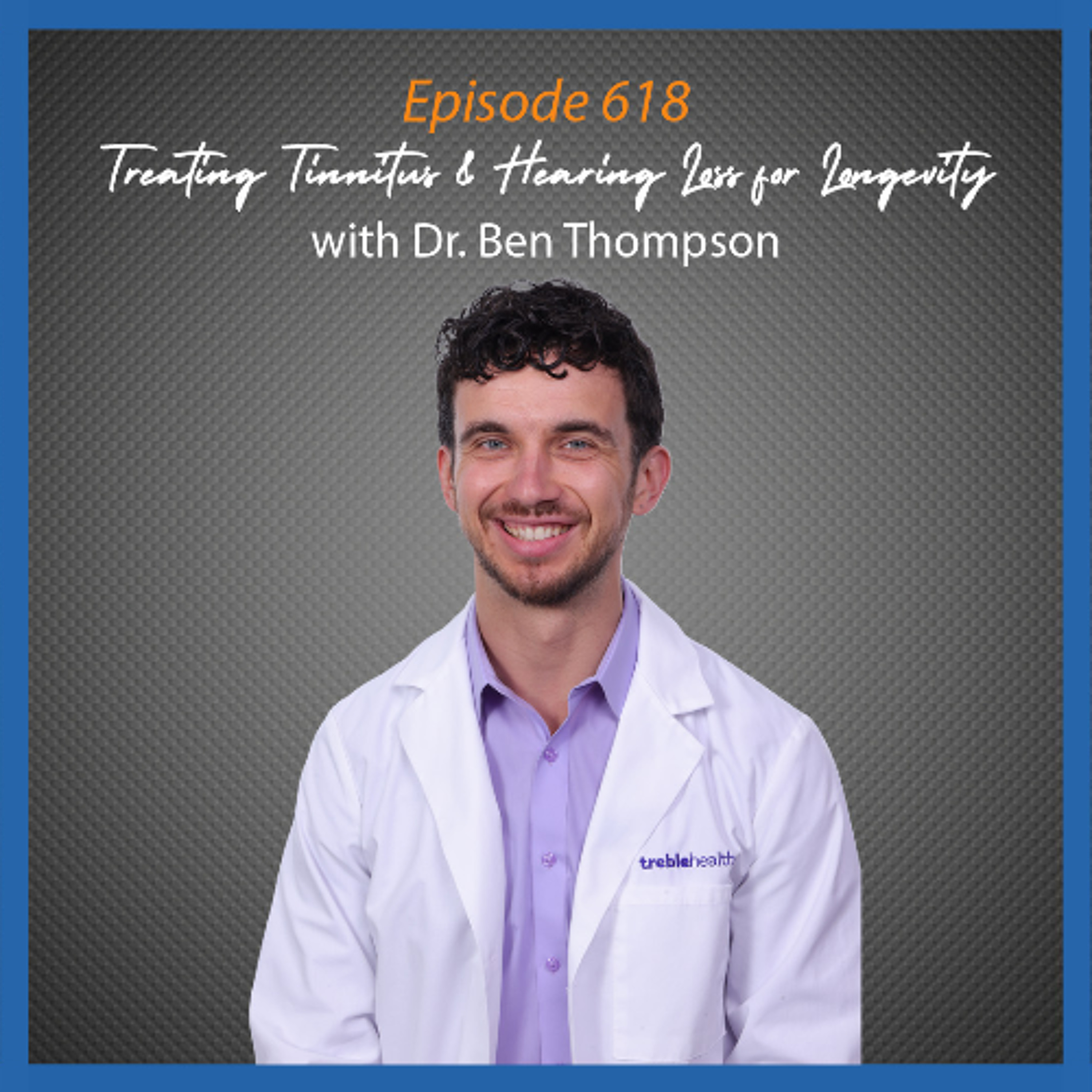 Ep. 618 Treating Tinnitus & Hearing Loss for Longevity with Dr. Ben Thompson