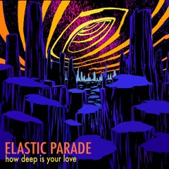 Elastic Parade - How Deep Is Your Love