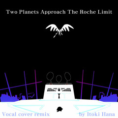 (Vocal Cover)Two Planets Approach the Roche Limit