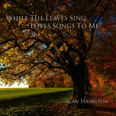 While The Leaves Sing Love Songs To Me