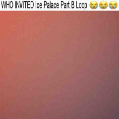 Ice Palace Part B Loop be like