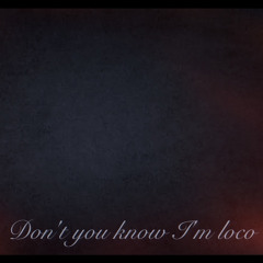 Don't you know I'm loco?