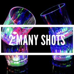 2 MANY SHOTS