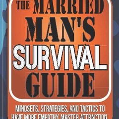 Free read✔ The Married Man's Survival Guide: Mindsets, Strategies, and Tactics to Have More Empa