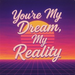 You’re My Dream, My Reality