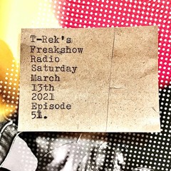 T-Rek's Freakshow Radio : Saturday March 13th 2021 (Episode 51)