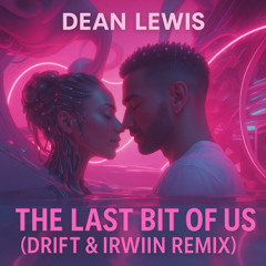 Dean Lewis - The Last Bit Of Us (DRIFT & IRWIIN BOUNCE REMIX) RADIO EDIT
