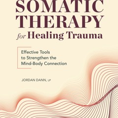 PDF Somatic Therapy for Healing Trauma: Effective Tools to Strengthen the Mind-B