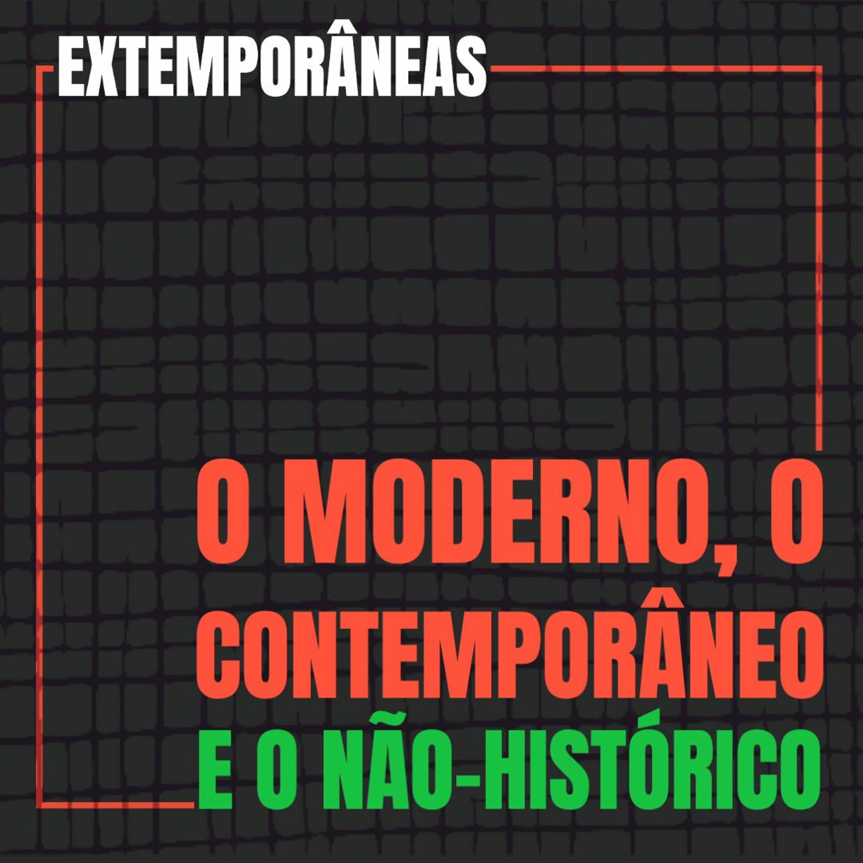 Extemporâneas 4| O Moderno, o Contemporâneo e o Não-Histórico