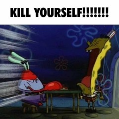 KILL YOURSELF!!!!!!!