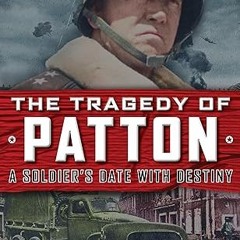 Read✔ ebook✔ ⚡PDF⚡ The Tragedy of Patton A Soldier's Date With Destiny: Could World War II's Gr
