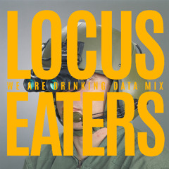 Locus Eaters (We Are Drinking  Data Mix)