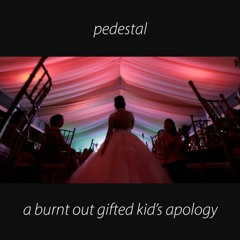 Pedestal - a burnt out gifted kid's apology