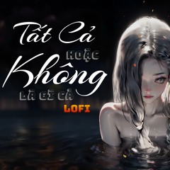 Tất Cả Hoặc Không Là Gì Cả (Lofi) - Cao Thái Sơn | Châu Dương Cover
