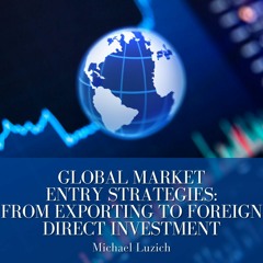 Global Market Entry Strategies: From Exporting to Foreign Direct Investment