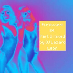 Eurowave 84 Part 6 Mixed By DJ Lazaro Leon