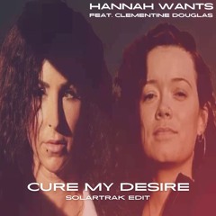 Hannah Wants Feat. Clementine Douglas - Cure My Desire (SolarTrak Edit)