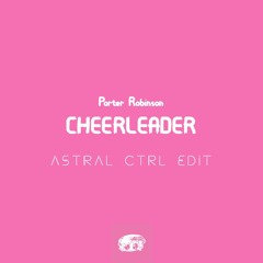 Porter Robinson - Cheerleader (Astral Ctrl Edit)