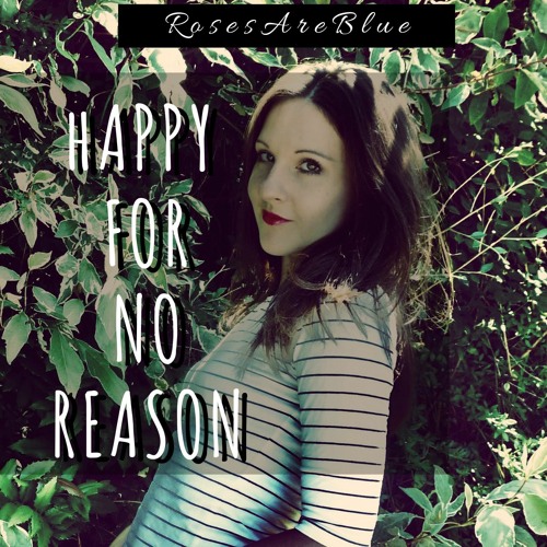Happy For No Reason | RosesAreBlue