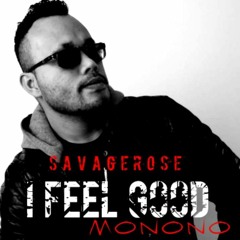 I FEEL GOOD (MONONO ) - BY SAVAGEROSE