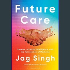#^Download ⚡ Future Care: Sensors, Artificial Intelligence, and the Reinvention of Medicine     Ha