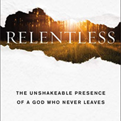 [DOWNLOAD] KINDLE 🖋️ Relentless: The Unshakeable Presence of a God Who Never Leaves