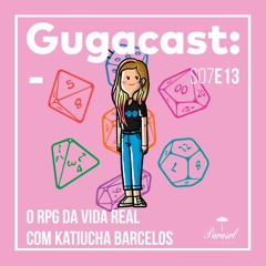 O RPG da Vida Real com Katiucha Barcelos - Gugacast - S07E13