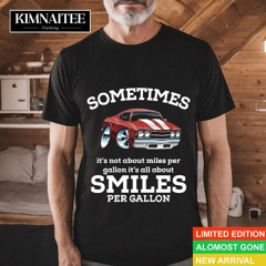 Sometimes It’s Not About Miles Per Gallon It’s All About Smiles Per Gallon Car Shirt