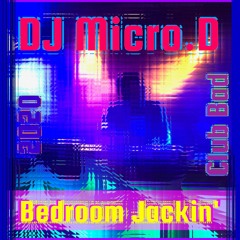 DJ Micro.D - Club Bad - Bedroom Jackin'