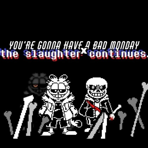 [You're Gonna Have a Bad Monday x The Slaughter Continues]