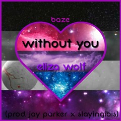 Without You // Eliza Wolf x Baze (prod. jay parker x slayingibis)