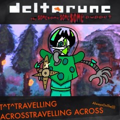 T^T^TRAVELLING ACROSSTRAVELLING ACROSS AlwaysOnThe [Deltarune: The Same Same Same Same Puppet]