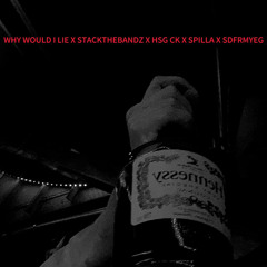 WHY WOULD I LIE X SPILLA X STACKTHEBANDZ X HSG CK X SDFRMYEG