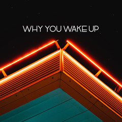 WHY YOU WAKE UP