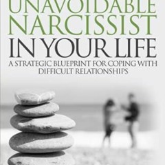 [Access] [EPUB KINDLE PDF EBOOK] Dealing with the Unavoidable Narcissist in Your Life: A Strategic B