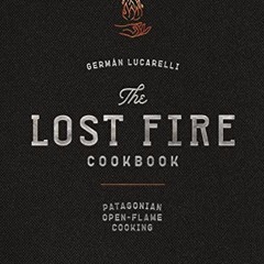 [GET] EPUB KINDLE PDF EBOOK The Lost Fire Cookbook: Patagonian Open-Flame Cooking by  Germán Lucare