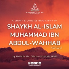 A Short & Concise Biography of Shaykh Muhammad ibn Abdul-Wahhab - Ustādh Abu ʿAbdur-Raḥmān Hilāl