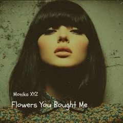 Monika XYZ - Flowers You Bought Me