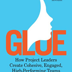 [Read] PDF 💕 Glue: How Project Leaders Create Cohesive, Engaged, High-Performing Tea