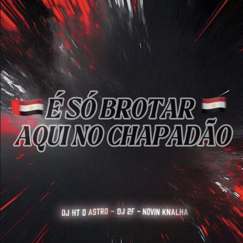 É SÓ BROTAR AQUI NO CHAPADÃO [ DJ HT O ASTRO - DJ 2F ]