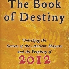 Epub✔ The Book of Destiny: Unlocking the Secrets of the Ancient Mayans and the Prophecy of 2012