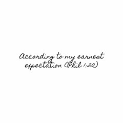According to my earnest expectation (Phil. 1:20)